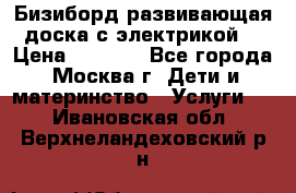 Бизиборд развивающая доска с электрикой  › Цена ­ 2 500 - Все города, Москва г. Дети и материнство » Услуги   . Ивановская обл.,Верхнеландеховский р-н